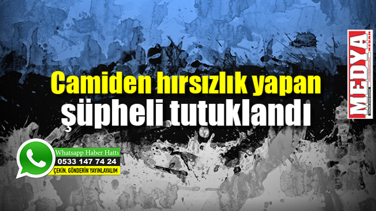 Camiden hırsızlık yapan şüpheli tutuklandı MEDYA KEŞAN