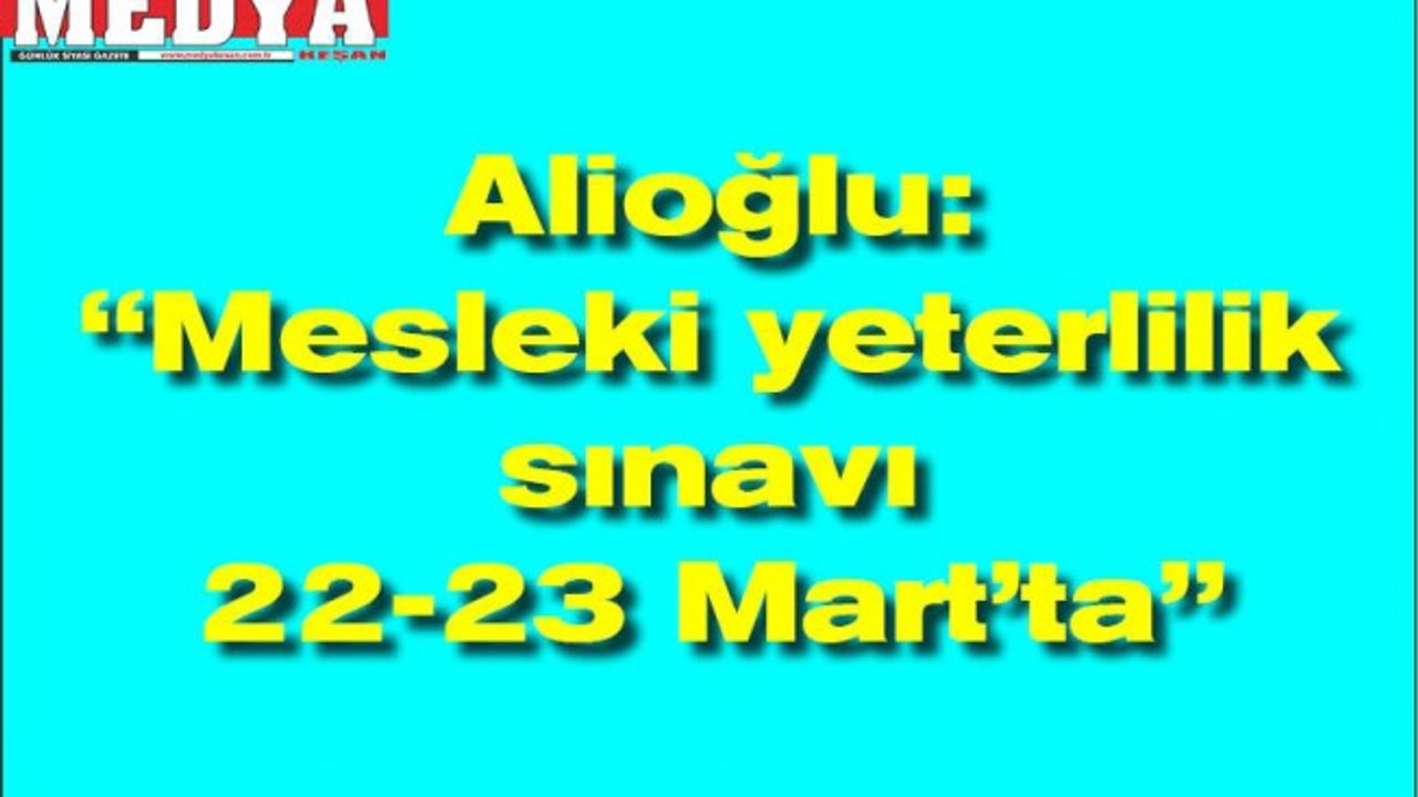Alioğlu: “Mesleki yeterlilik sınavı 22-23 Mart’ta”