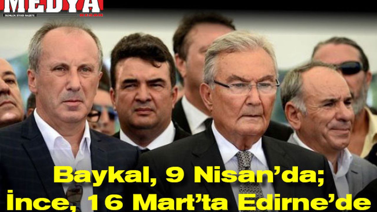 Baykal, 9 Nisan’da; İnce, 16 Mart’ta Edirne’de