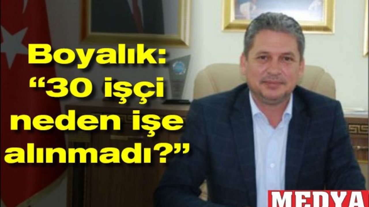 Boyalık: “30 işçi neden işe alınmadı?”