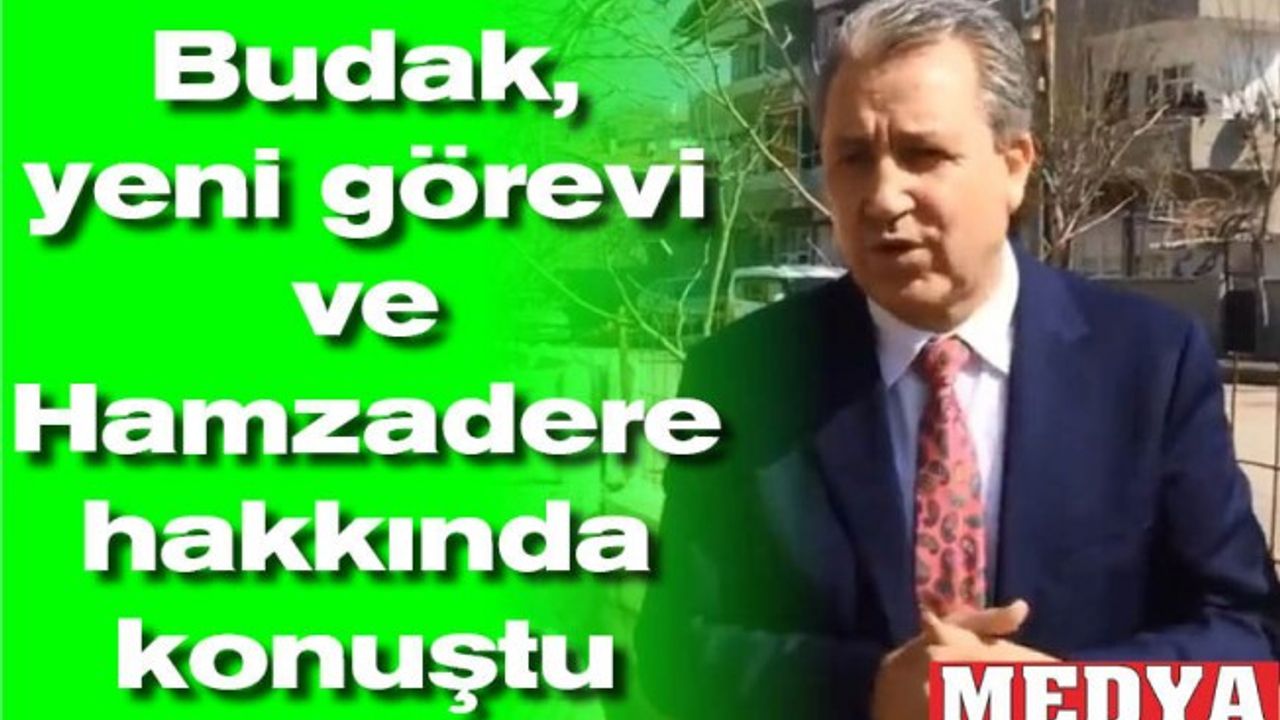 Budak, yeni görevi ve Hamzadere hakkında konuştu