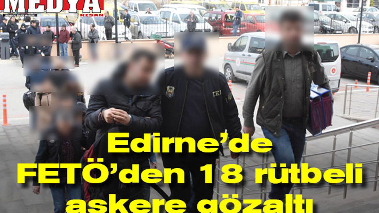 Edirne’de FETÖ'den 18 rütbeli askere gözaltı