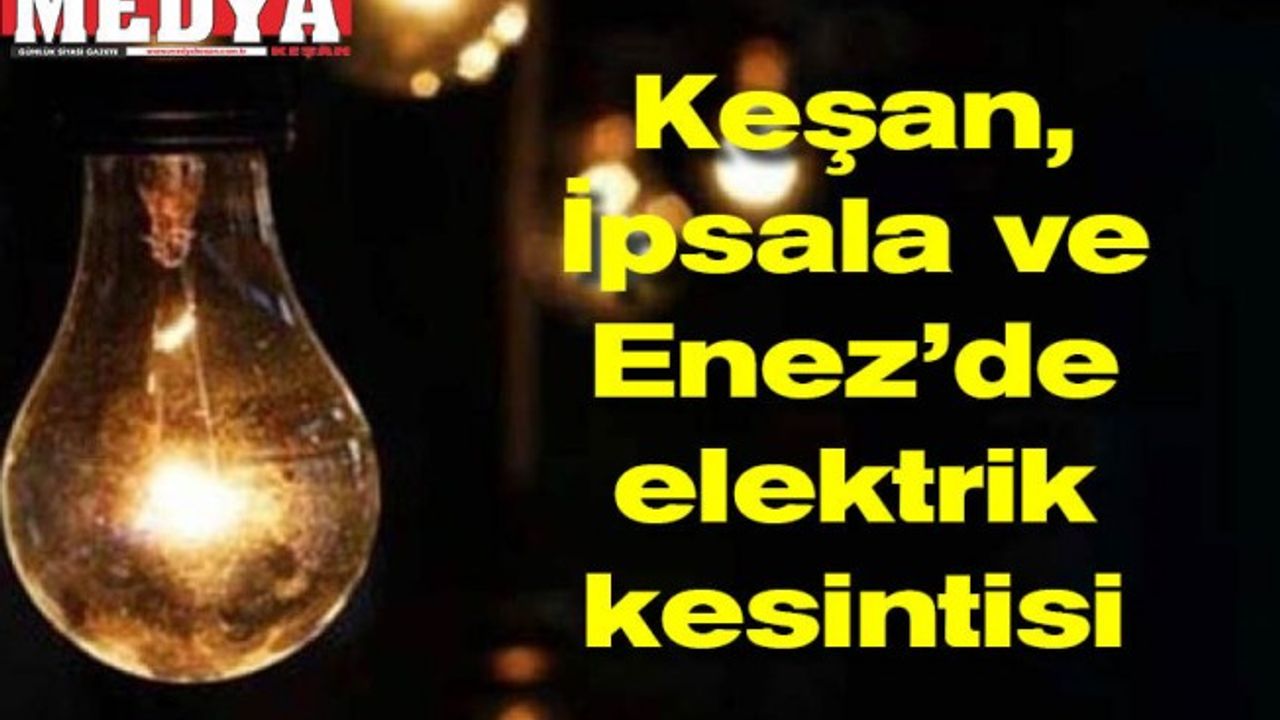 Keşan, İpsala ve Enez’de elektrik kesintisi olacak yerler...