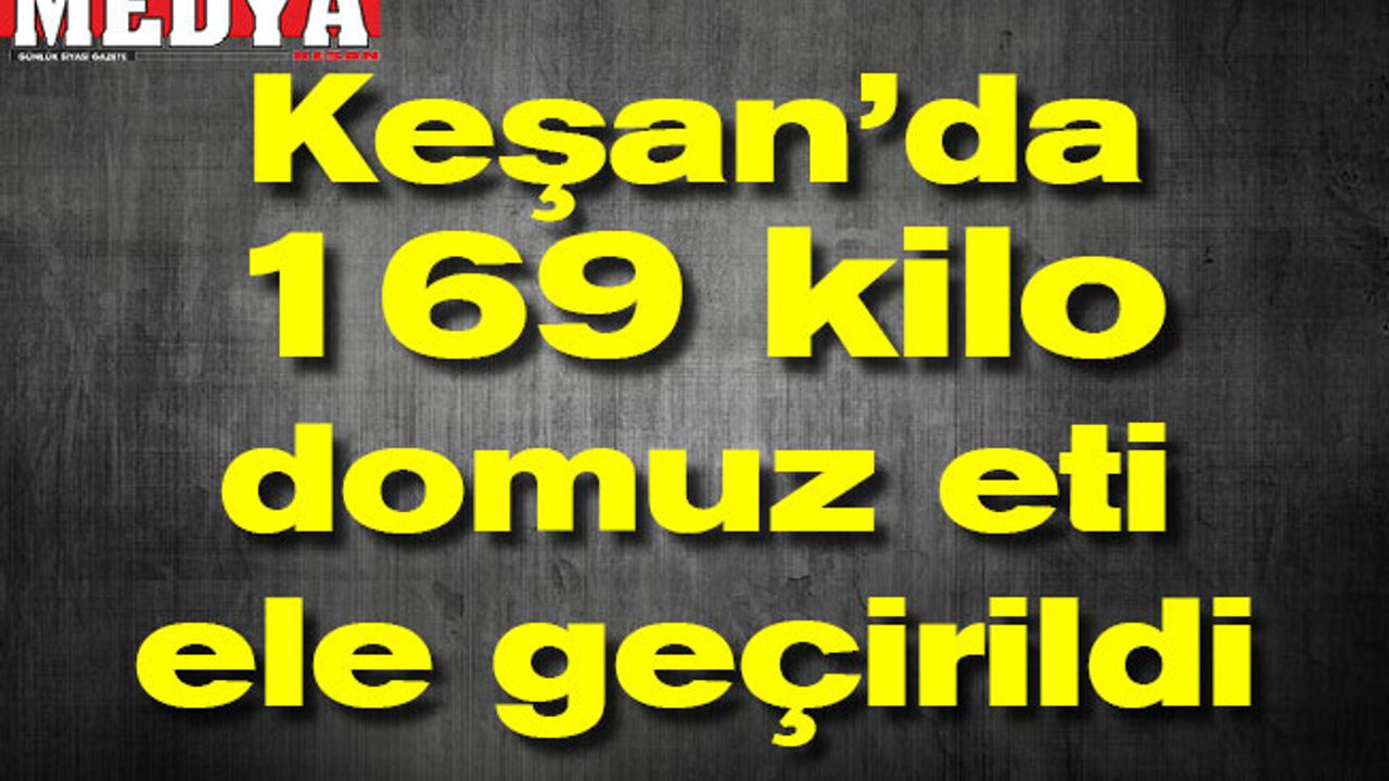 Keşan’da 477 kilo domuz eti ele geçirildi