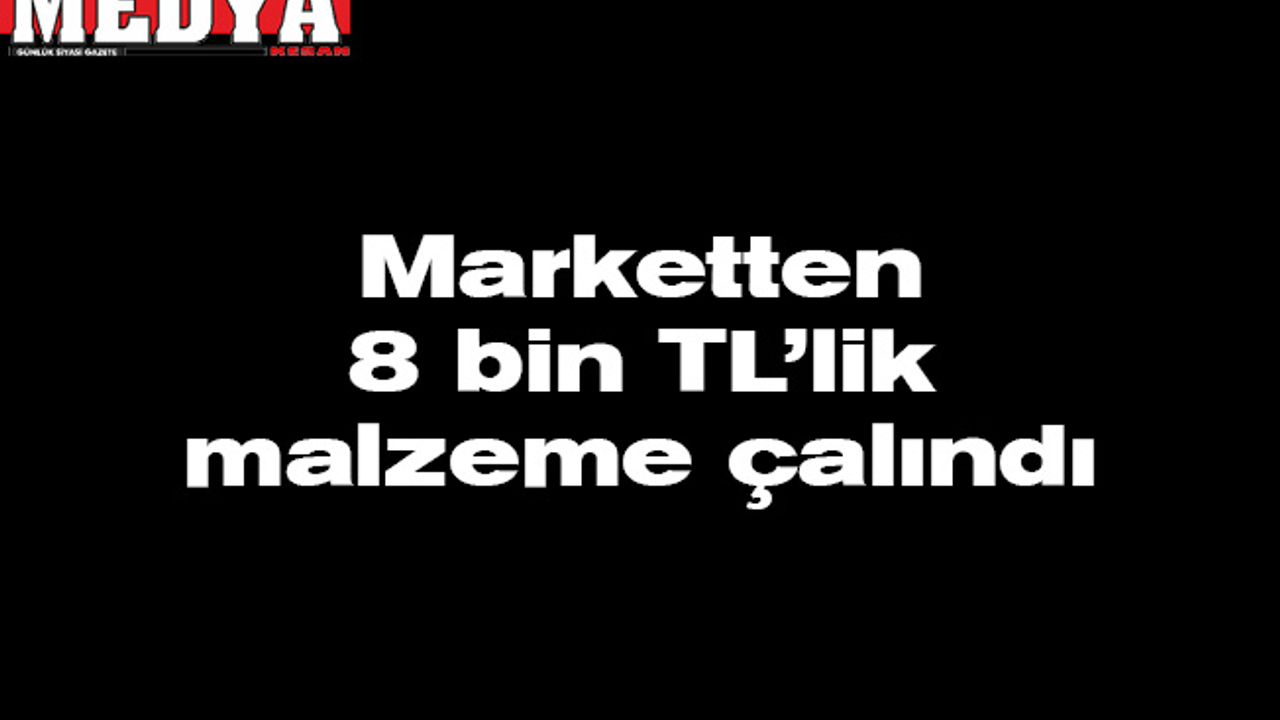 Marketten 8 bin TL’lik malzeme çalındı