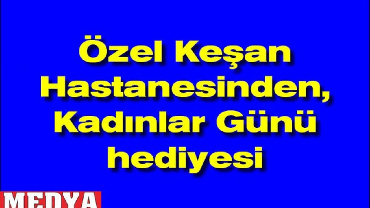 Özel Keşan Hastanesinden, Kadınlar Günü hediyesi