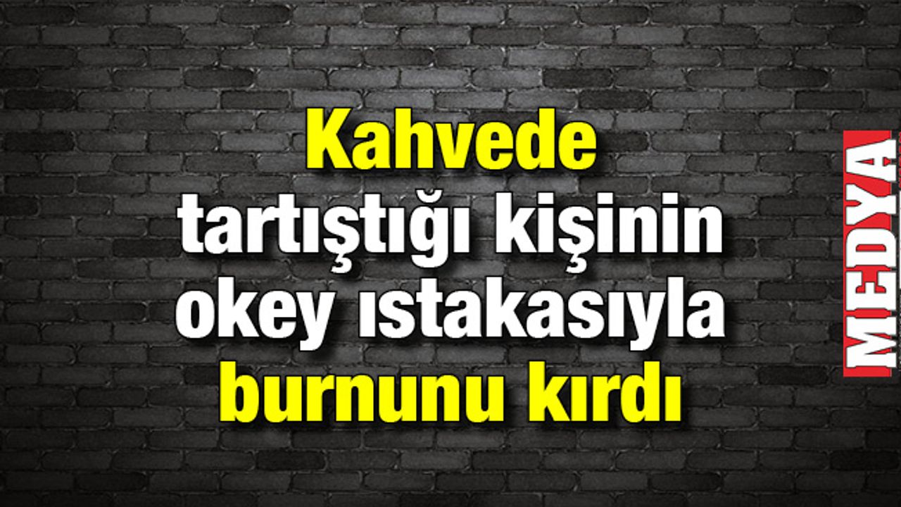 Kahvede tartıştığı kişinin okey ıstakasıyla burnunu kırdı 