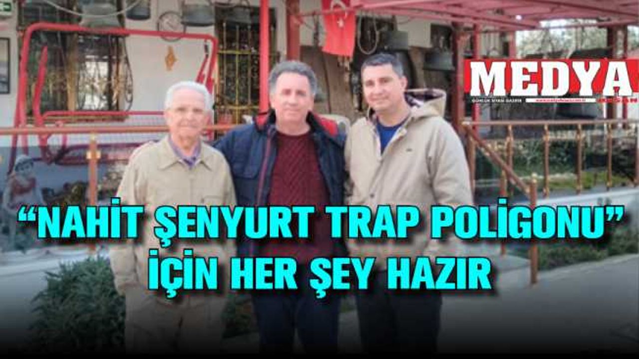 “NAHİT ŞENYURT TRAP POLİGONU”  İÇİN HER ŞEY HAZIR