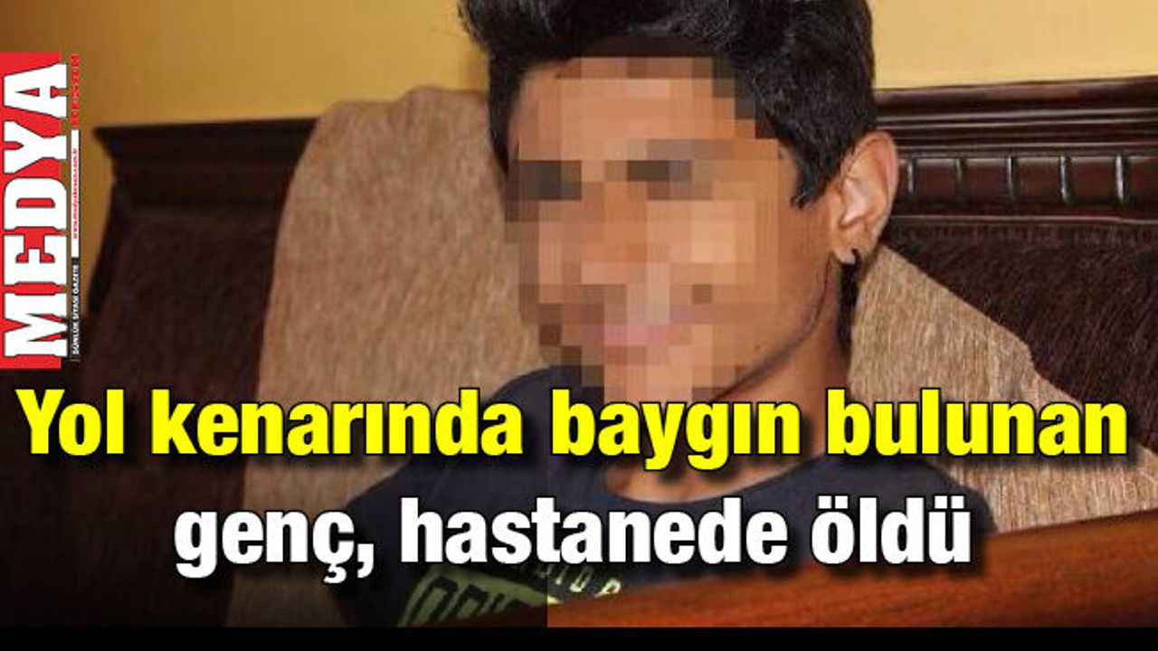Yol kenarında baygın bulunan genç, hastanede öldü