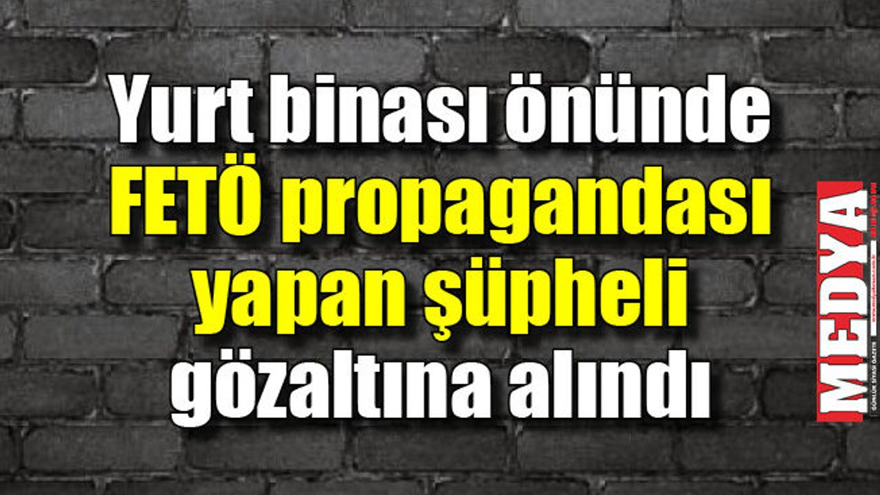 Yurt binası önünde FETÖ propagandası yapan şüpheli gözaltına alındı 