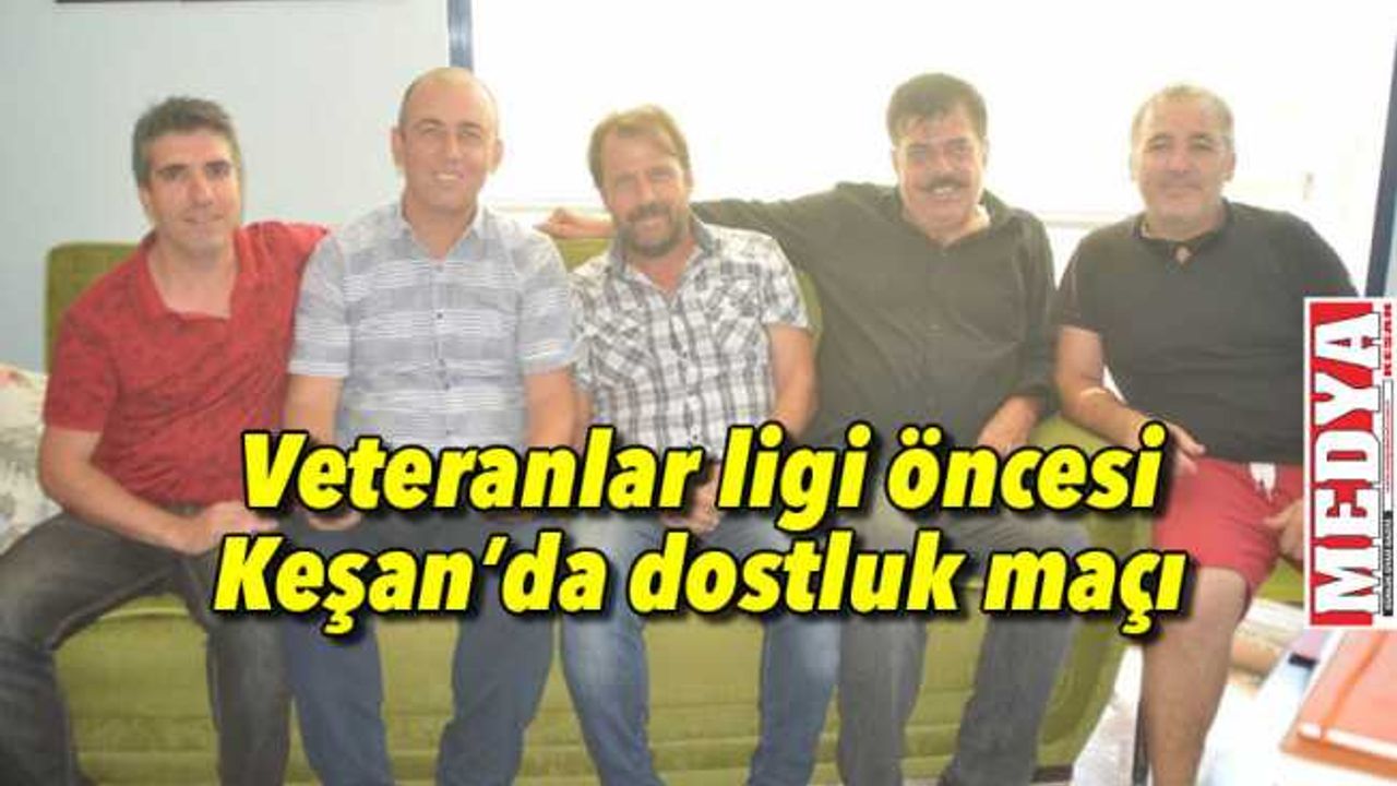 Veteranlar ligi öncesi Keşan’da dostluk maçı