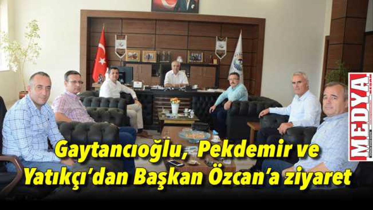 Gaytancıoğlu,  Pekdemir ve Yatıkçı’dan Başkan Özcan’a ziyaret