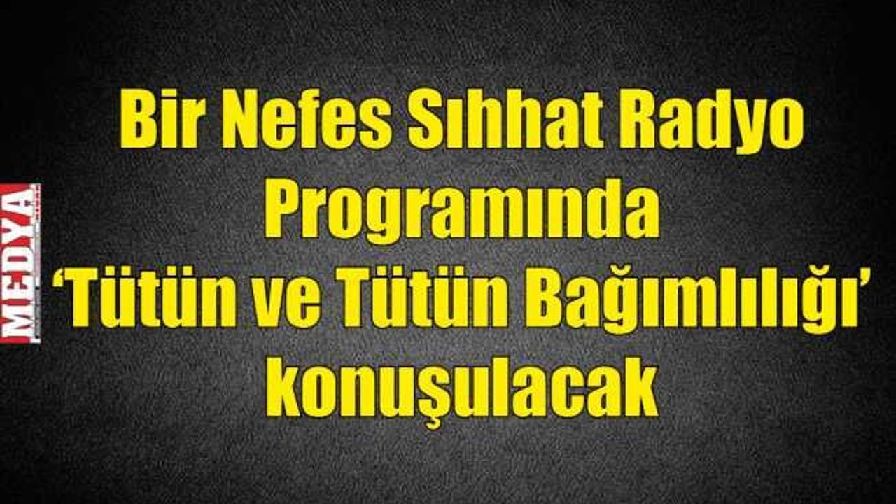 Bir Nefes Sıhhat Radyo Programında ‘Tütün ve Tütün Bağımlılığı’ konuşulacak