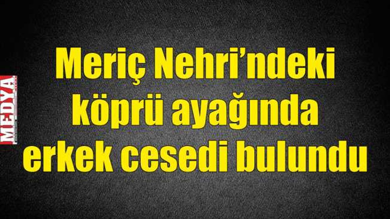 Meriç Nehri'ndeki köprü ayağında erkek cesedi bulundu