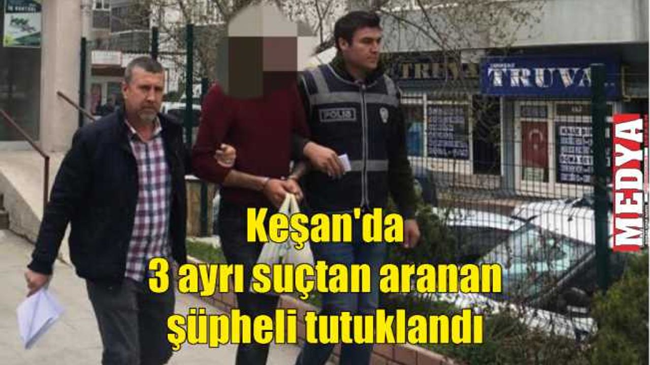 Keşan'da 3 ayrı suçtan aranan şüpheli tutuklandı
