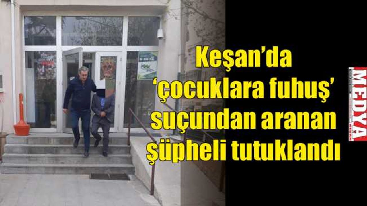 Keşan’da 'çocuklara fuhuş' suçundan aranan şüpheli tutuklandı