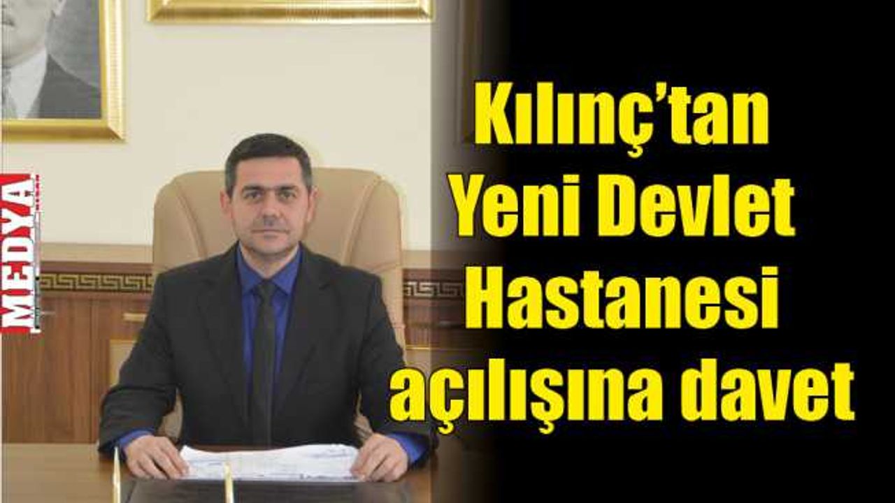 Kılınç’tan Yeni Devlet Hastanesi açılışına davet