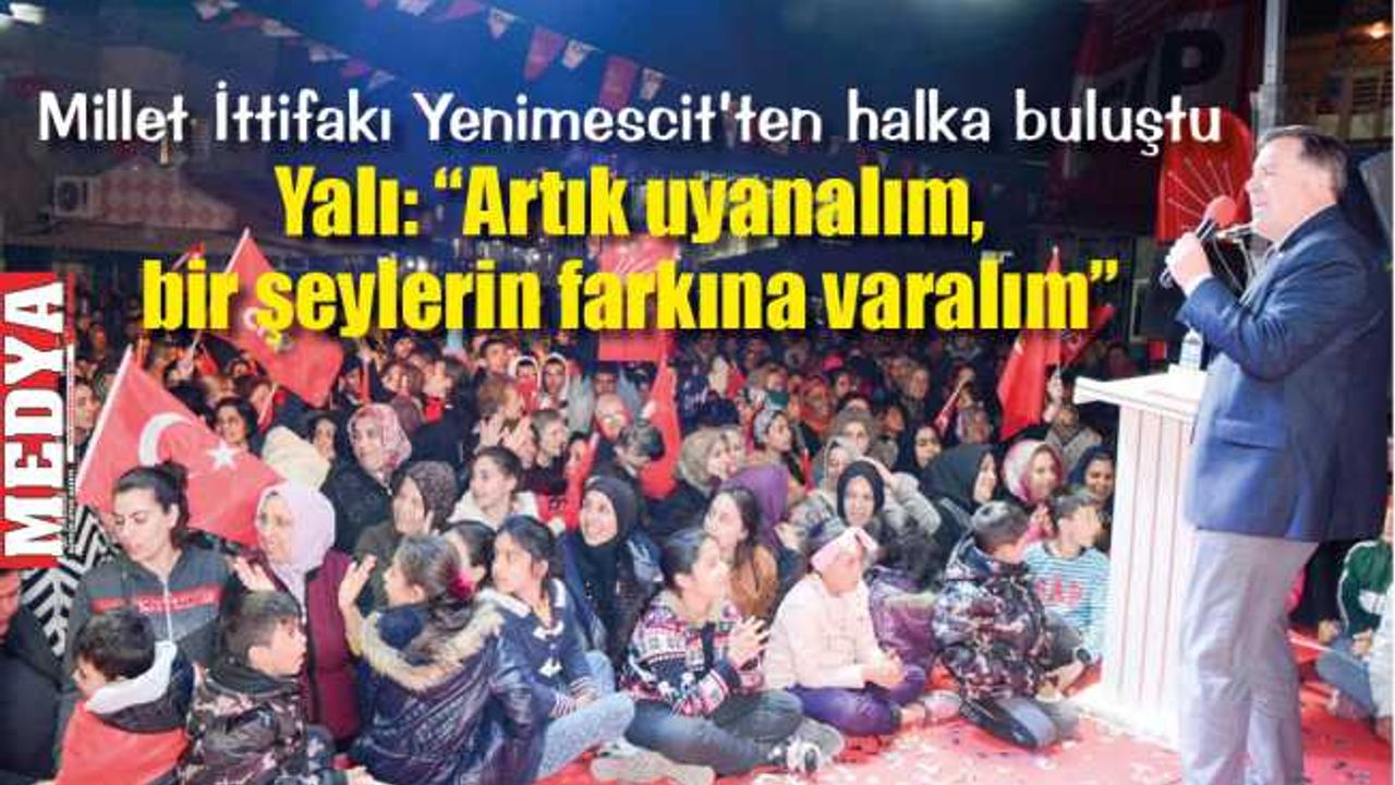 Millet İttifakı Yenimescit’ten halka buluştu  Yalı: “Artık uyanalım, bir şeylerin farkına varalım”