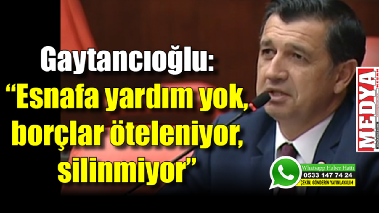 Gaytancıoğlu: “Esnafa yardım yok, borçlar öteleniyor, silinmiyor”