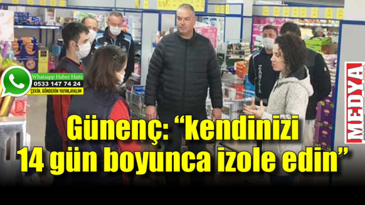 Günenç: “Sağlığınız için kendinizi 14 gün boyunca izole edin”