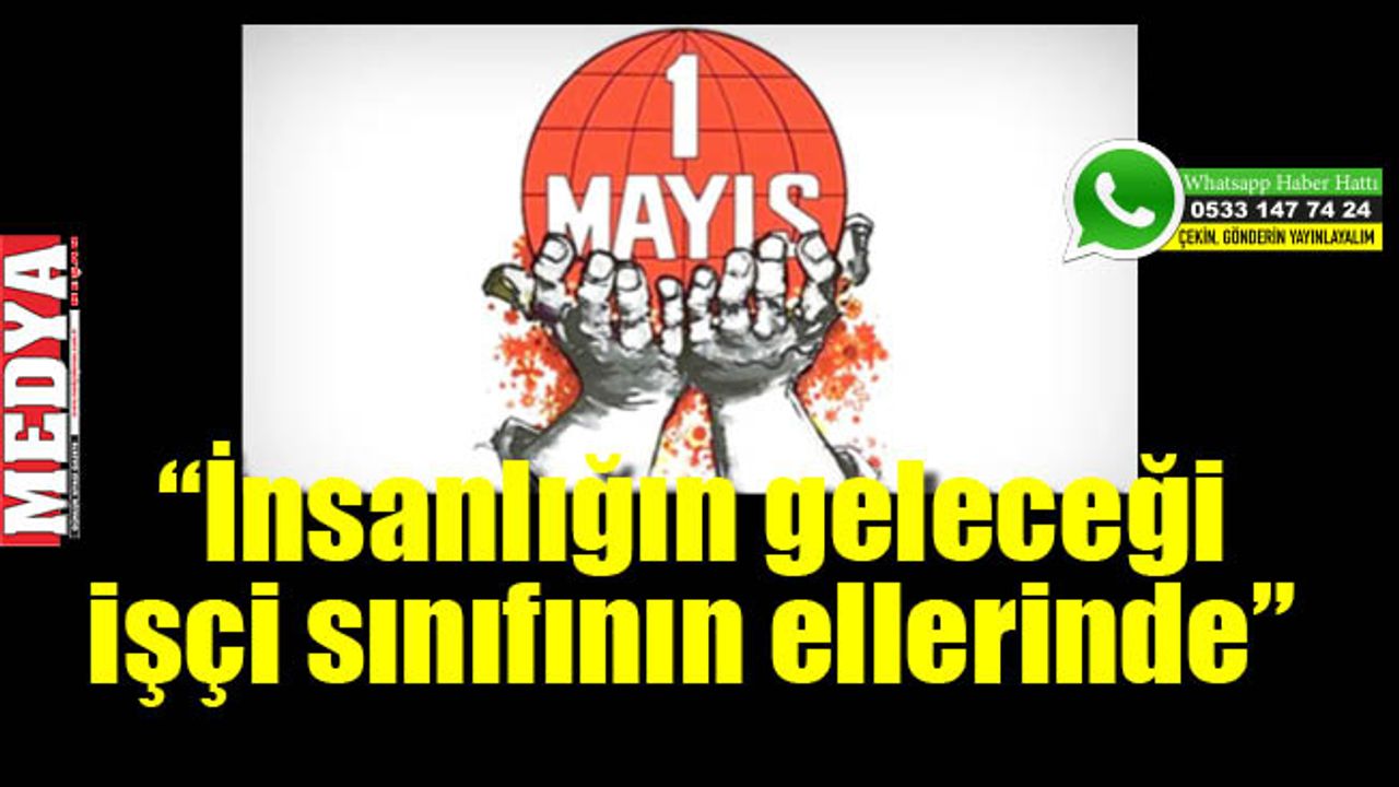 Salim Şen, 1 Mayıs ile ilgili açıklamada bulundu:  “İnsanlığın geleceği işçi sınıfının ellerinde”