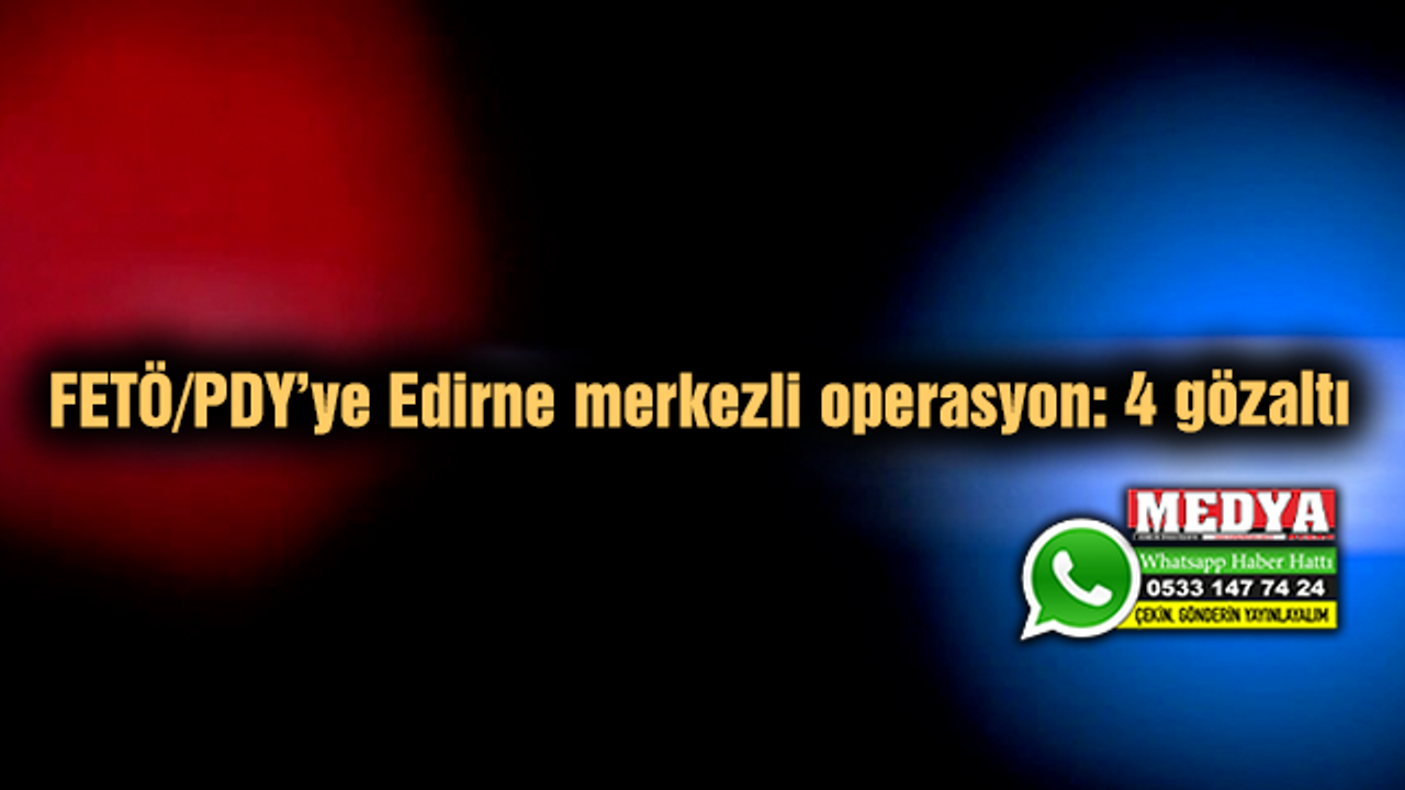 FETÖ/PDY’ye Edirne merkezli operasyon: 4 gözaltı
