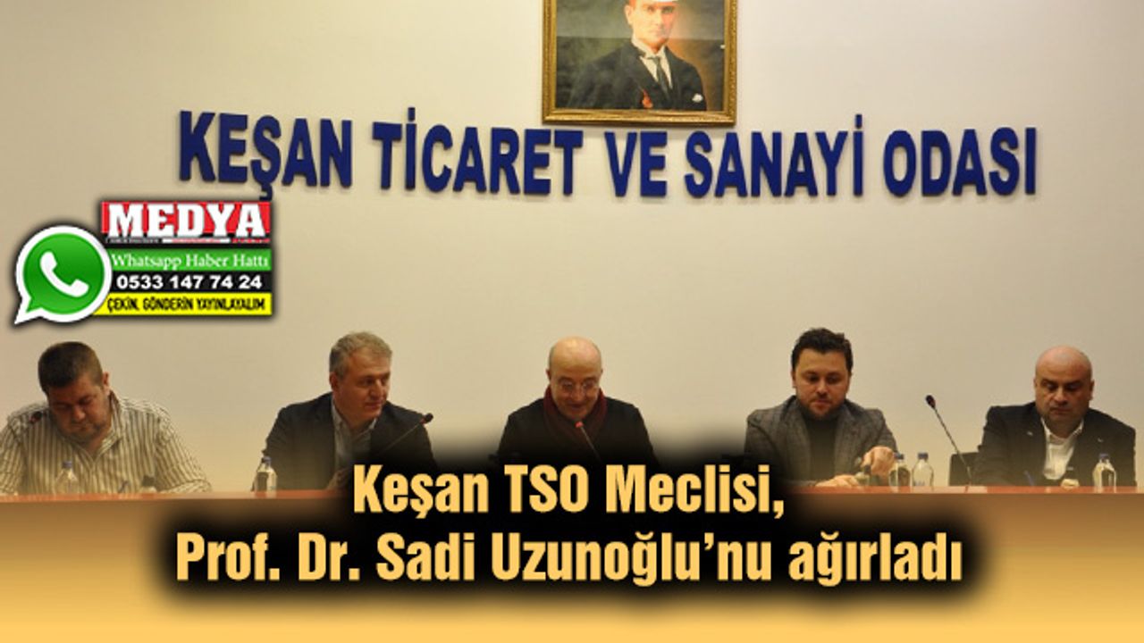 Keşan TSO Meclisi, Prof. Dr. Sadi Uzunoğlu’nu ağırladı