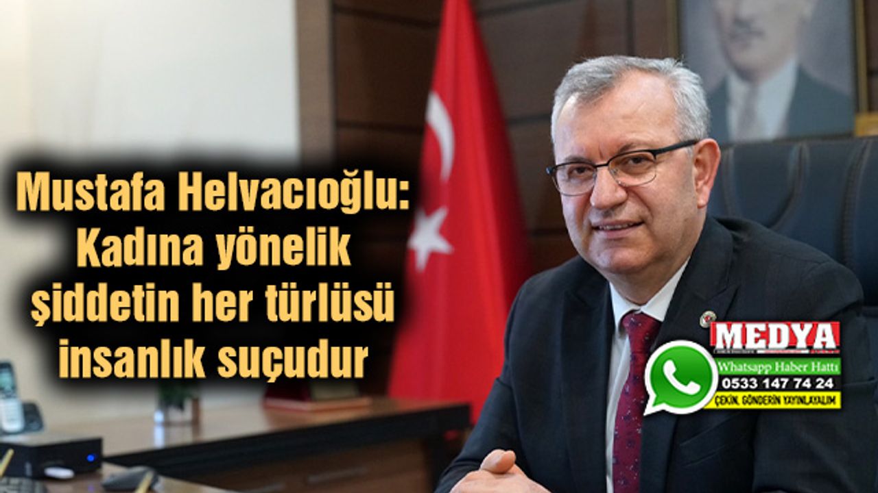 Mustafa Helvacıoğlu: Kadına yönelik şiddetin her türlüsü insanlık suçudur