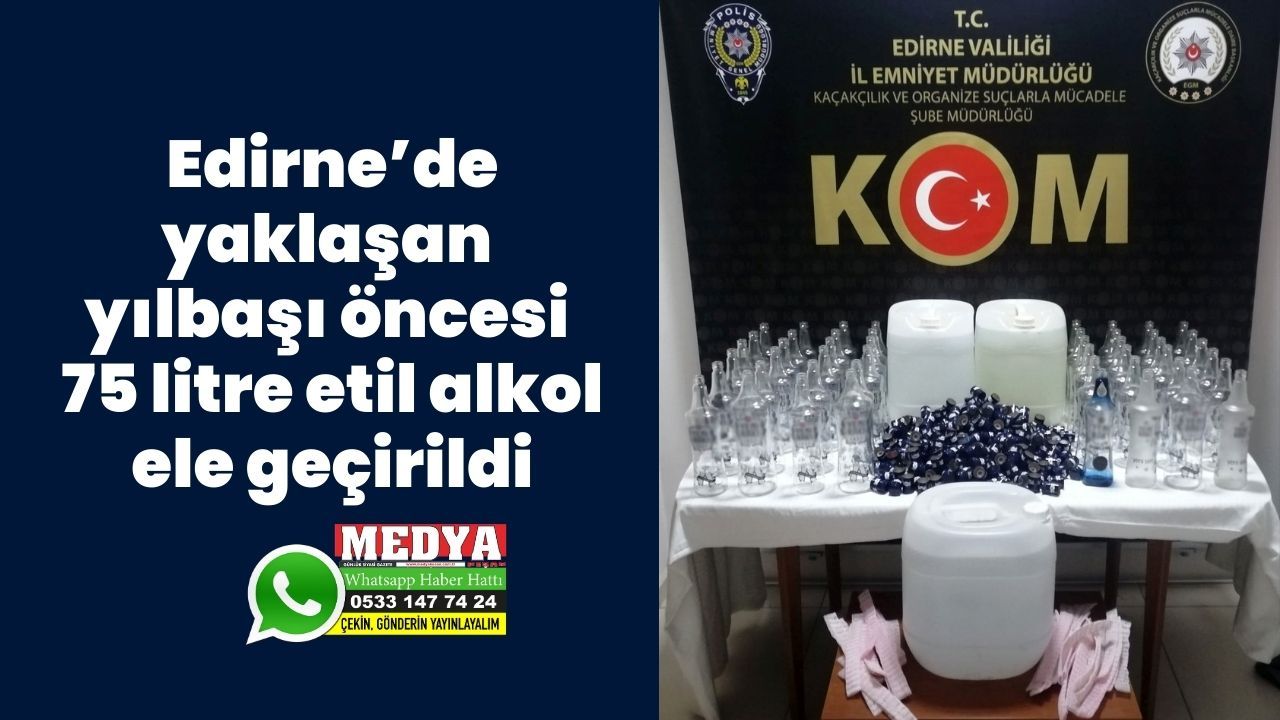 Edirne’de yaklaşan yılbaşı öncesi 75 litre etil alkol ele geçirildi