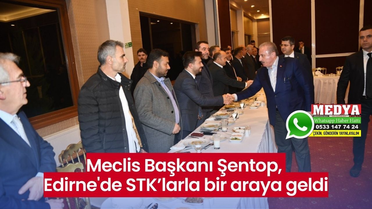 Meclis Başkanı Şentop, Edirne'de STK’larla bir araya geldi