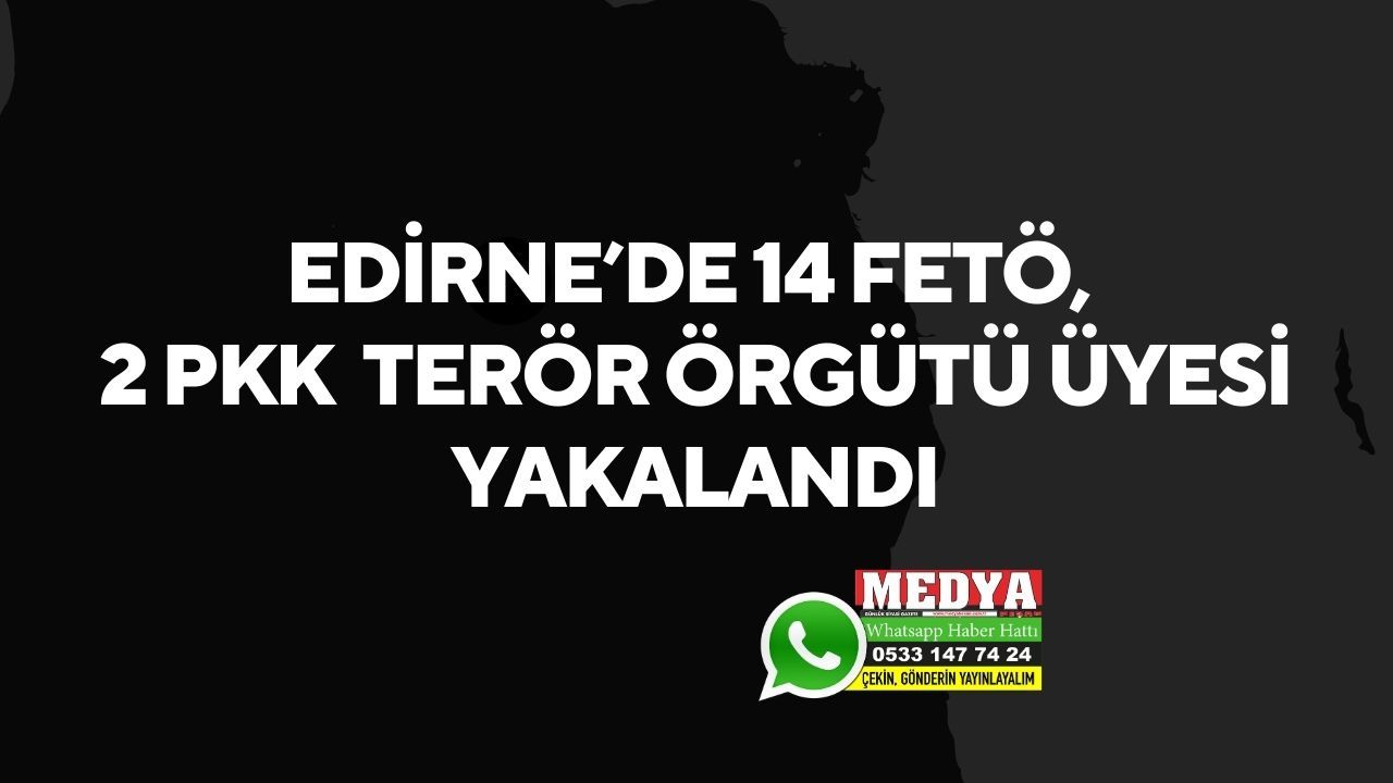 Edirne’de 14 FETÖ, 2 PKK  terör örgütü üyesi yakalandı