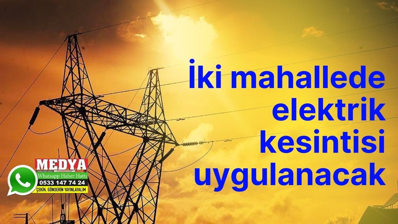 İki mahallede elektrik kesintisi uygulanacak