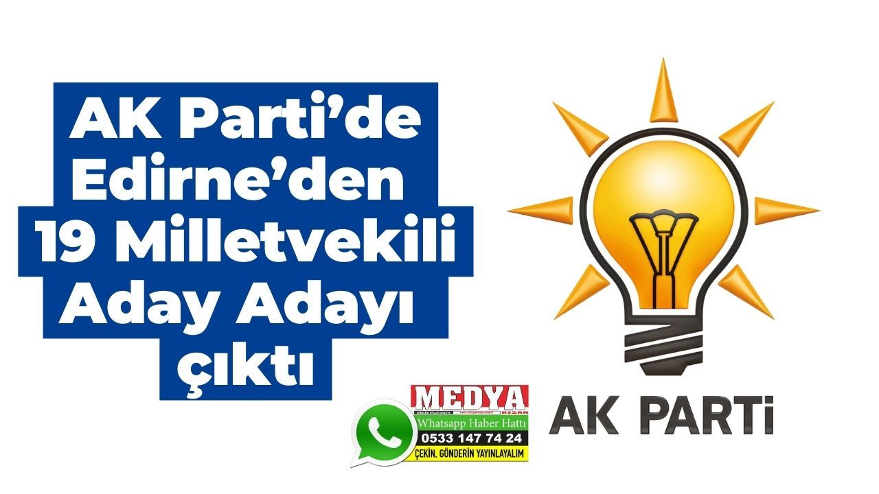 AK Parti’de Edirne’den 19 Milletvekili Aday Adayı çıktı