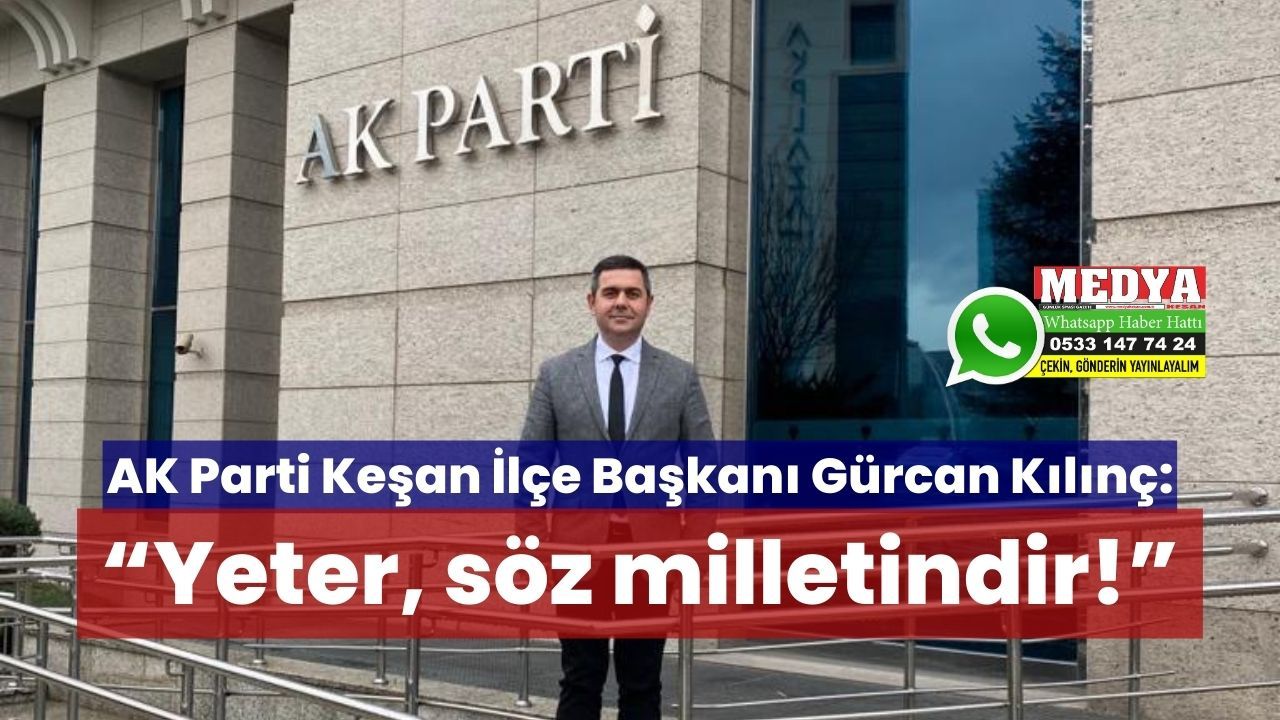 AK Parti Keşan İlçe Başkanı Gürcan Kılınç: “Yeter, söz milletindir!”