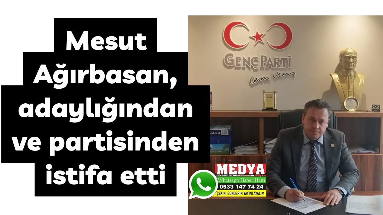 Mesut Ağırbasan, adaylığından ve partisinden istifa etti
