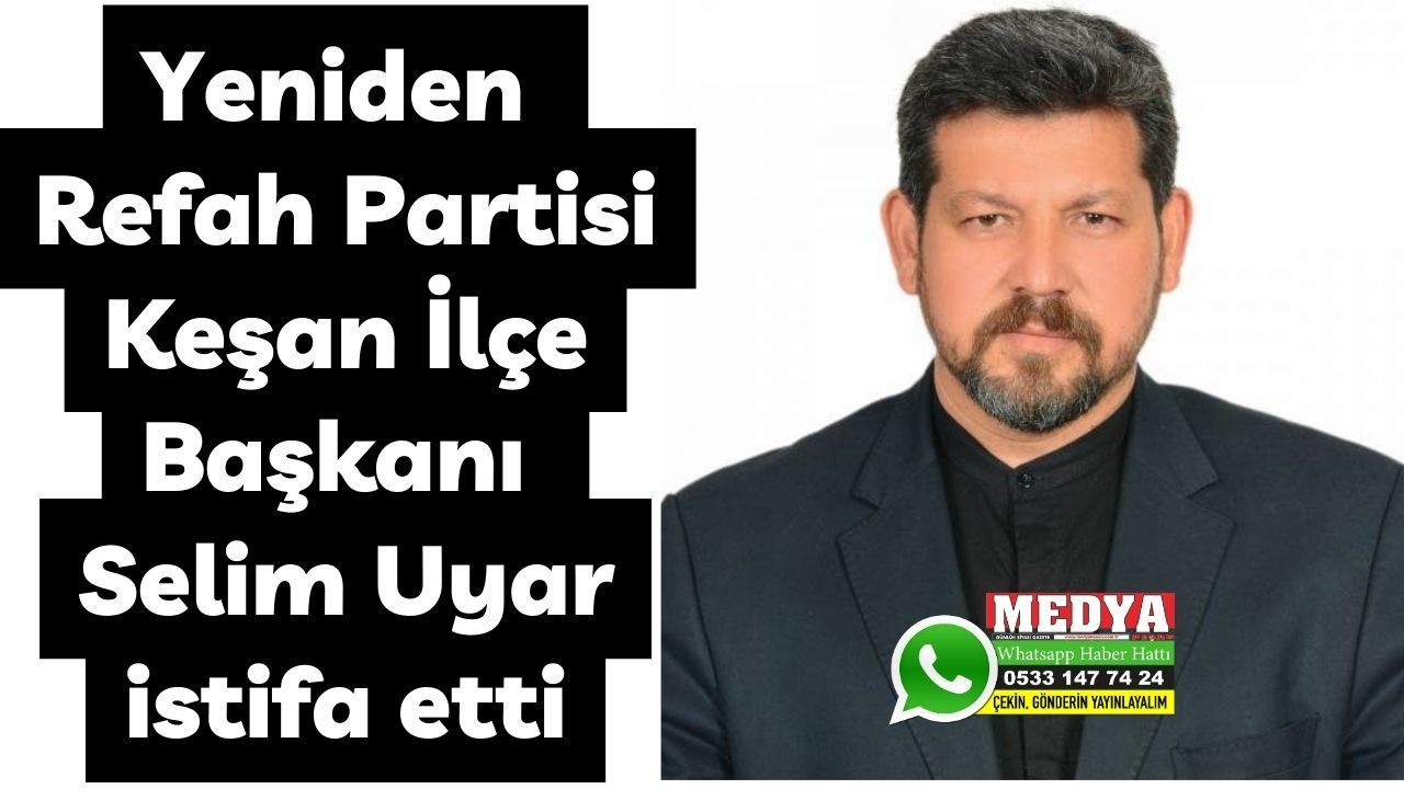 YRP Keşan İlçe Başkanı Selim Uyar istifa etti