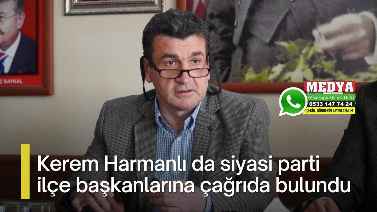 Kerem Harmanlı da siyasi parti ilçe başkanlarına çağrıda bulundu