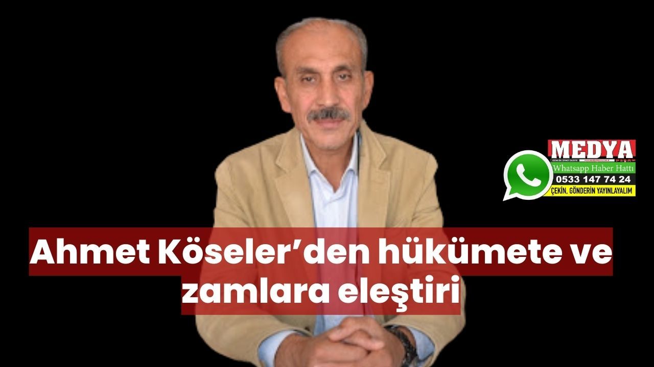 Ahmet Köseler’den hükümete ve zamlara eleştiri