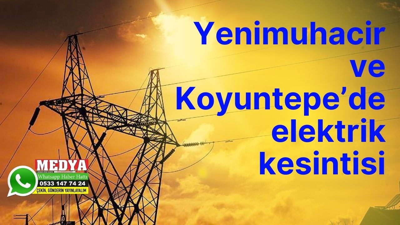 Yenimuhacir ve Koyuntepe’de elektrik kesintisi