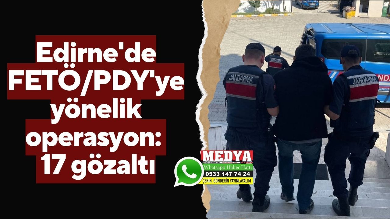 Edirne'de FETÖ/PDY'ye yönelik operasyon: 17 gözaltı