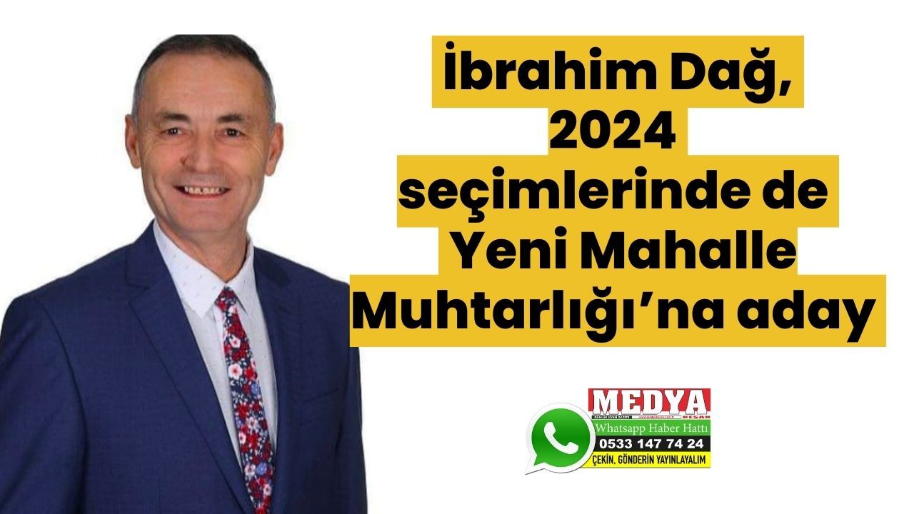 İbrahim Dağ, 2024 seçimlerinde de Yeni Mahalle Muhtarlığı’na aday