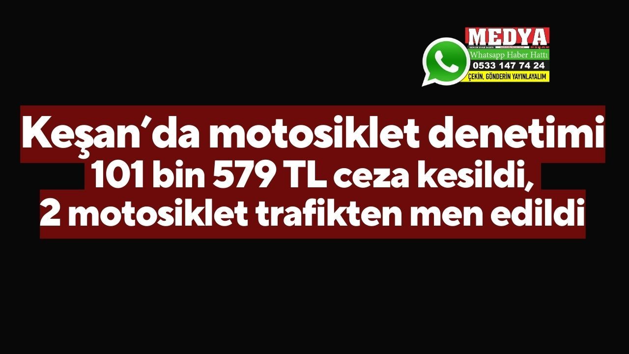 Denetimlerde 101 bin 579 TL ceza kesildi, 2 motosiklet trafikten men edildi