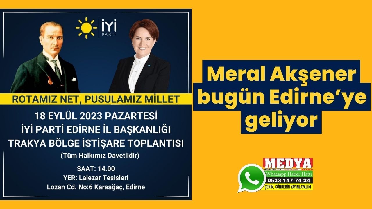 Meral Akşener bugün Edirne’ye geliyor