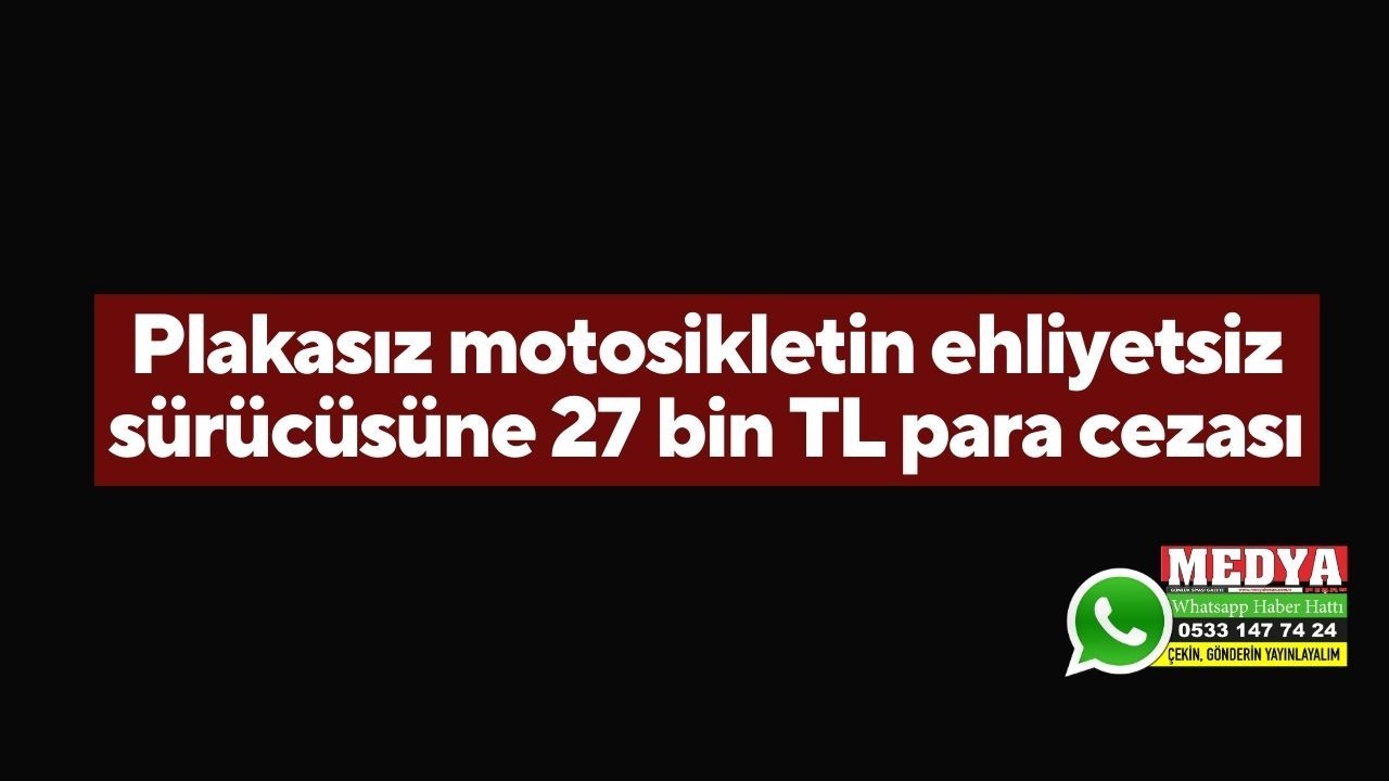 Plakasız motosikletin ehliyetsiz sürücüsüne 27 bin TL para cezası