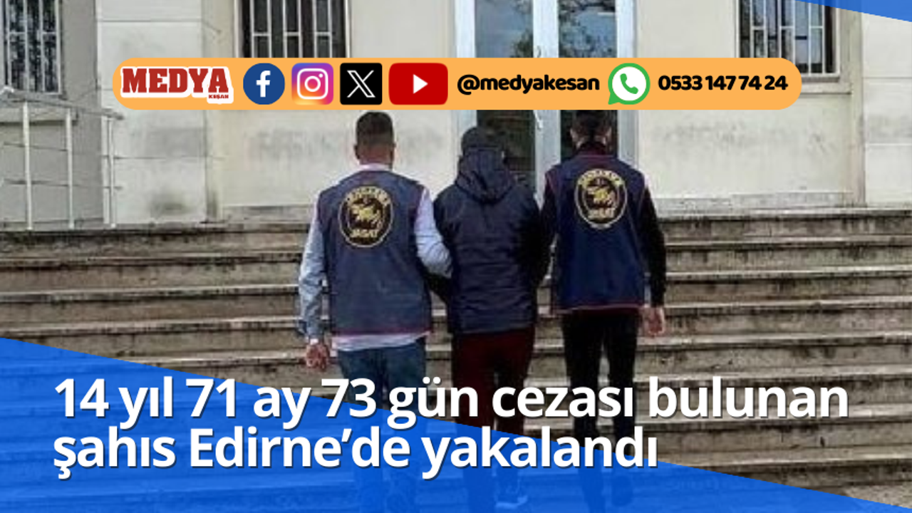 14 yıl 71 ay 73 gün cezası bulunan şahıs Edirne’de yakalandı