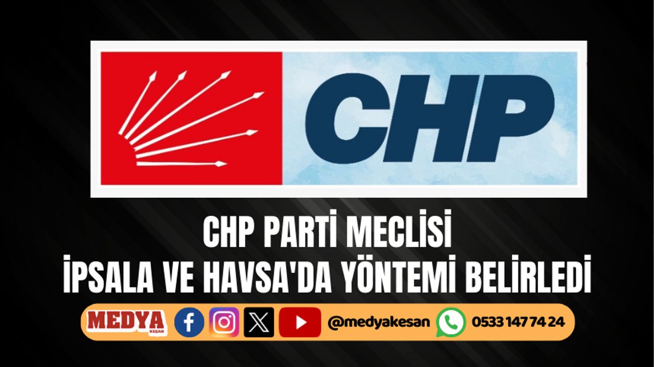 CHP Parti Meclisi İpsala ve Havsa'da yöntemi belirledi