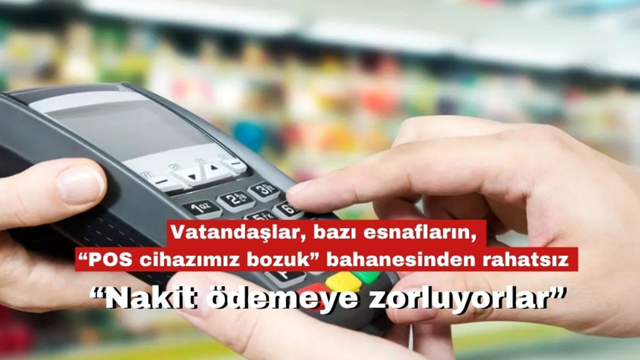Vatandaşlar, bazı esnafların, “POS cihazımız bozuk” bahanesinden rahatsız