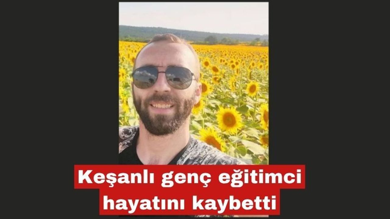 Keşanlı genç eğitimci hayatını kaybetti