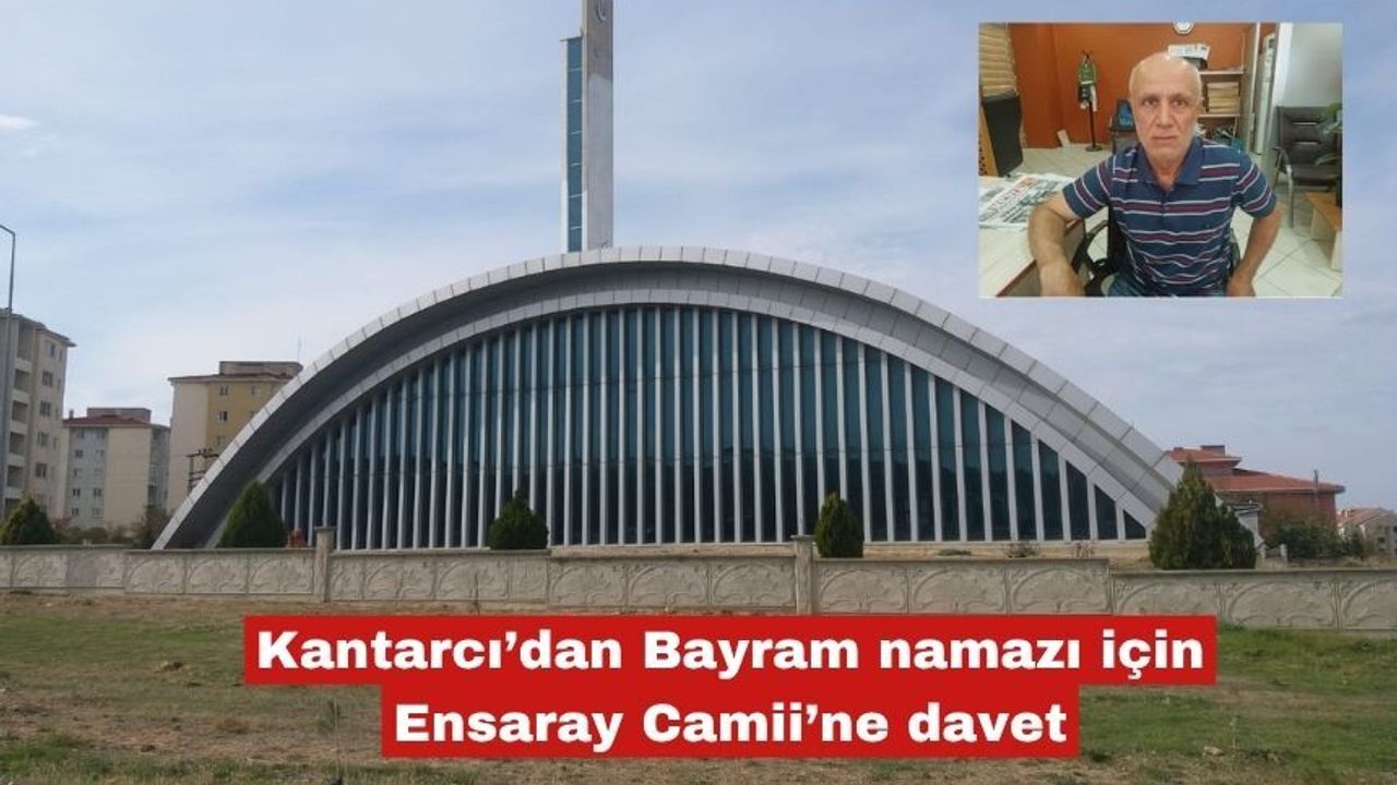 Kantarcı’dan Bayram namazı için Ensaray Camii’ne davet