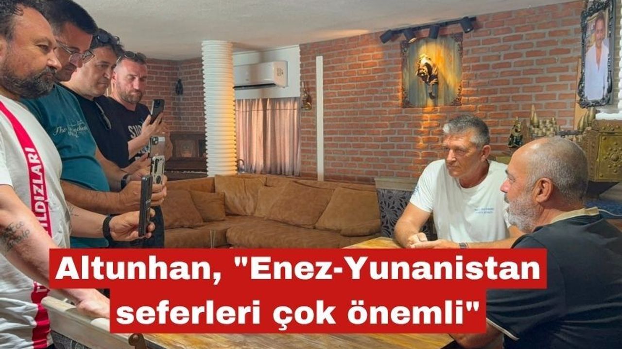 Altunhan, "Enez-Yunanistan seferleri çok önemli"